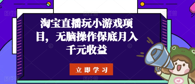 淘宝直播玩小游戏项目，无脑操作保底月入千元收益-搞钱专业户