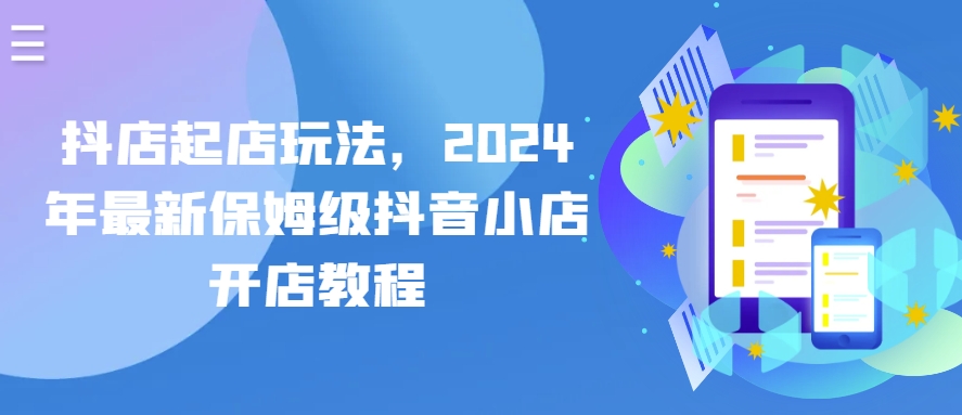 抖店起店玩法，2024年最新保姆级抖音小店开店教程-搞钱专业户