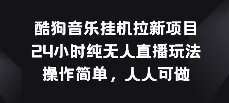 酷狗音乐挂JI拉新项目，24小时纯无人直播玩法，操作简单人人可做-搞钱专业户