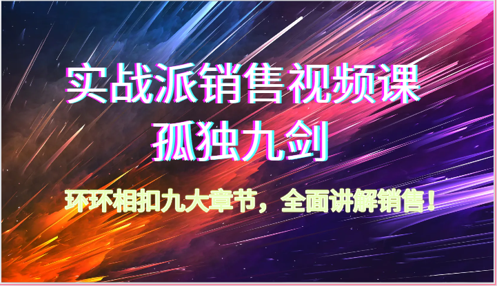 实战派销售视频课-孤独九剑，环环相扣九大章节，全面讲解销售（62节）-搞钱专业户