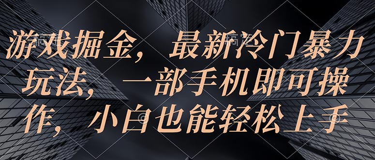（10689期）游戏掘金，最新冷门暴力玩法，一部手机即可操作，小白也能轻松上手-搞钱专业户