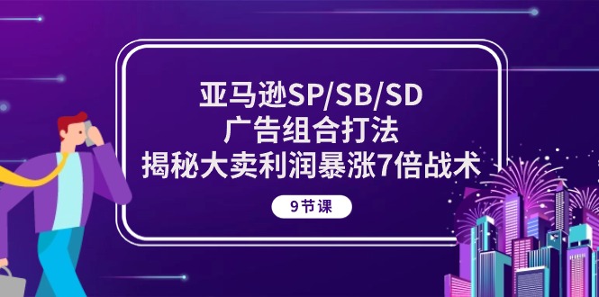 （10687期）亚马逊SP/SB/SD广告组合打法，揭秘大卖利润暴涨7倍战术 (9节课)-搞钱专业户