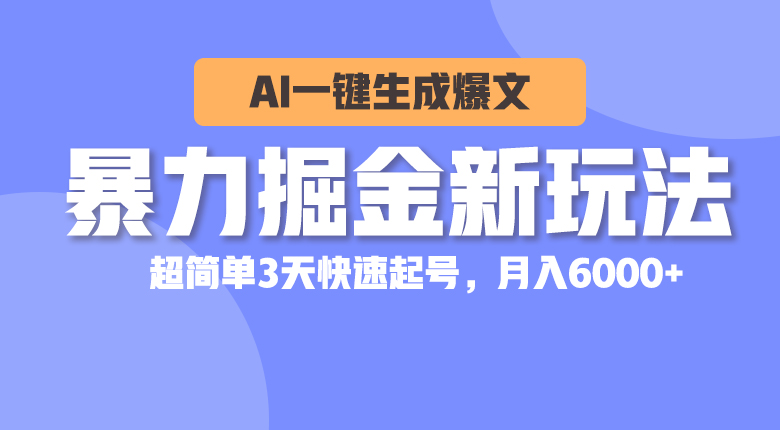（10684期）暴力掘金新玩法，AI一键生成爆文，超简单3天快速起号，月入6000+-搞钱专业户