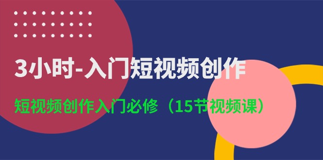 （10715期）3小时-入门短视频创作：短视频创作入门必修（15节视频课）-搞钱专业户