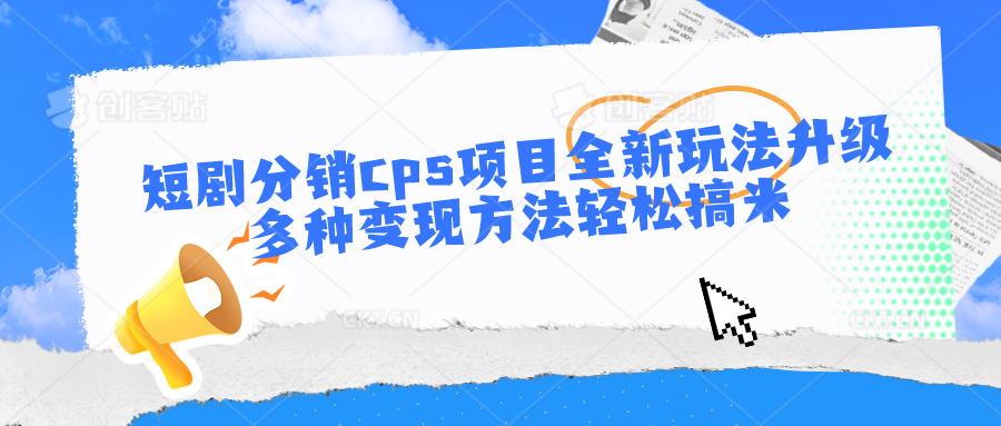 短剧分销cps项目全新玩法升级，多种变现方法轻松搞米-搞钱专业户