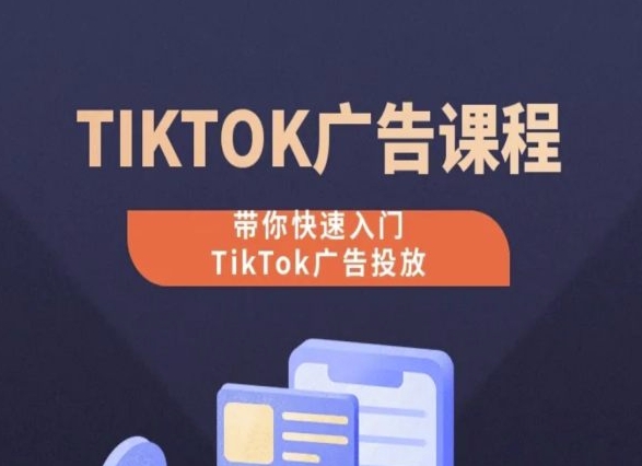 TikTok广告投放课程，从0-1实操课，带你快速入门TikTok广告投放-搞钱专业户