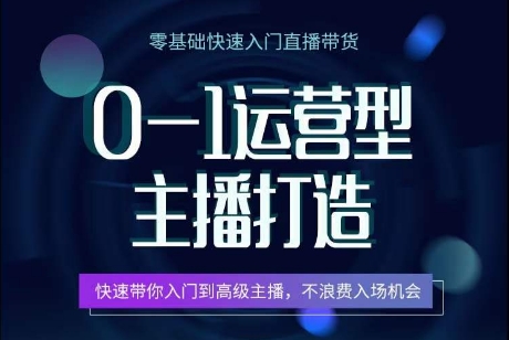 0-1运营型主播打造，快速带你入门高级主播，不浪费入场机会-搞钱专业户