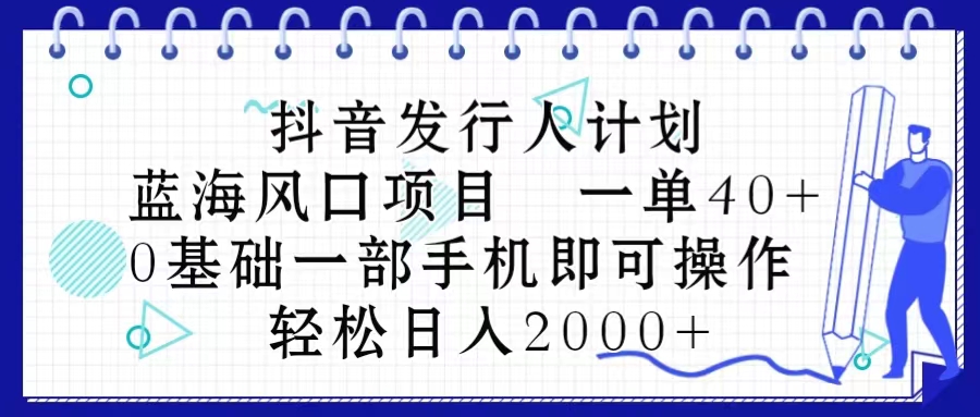 （10756期）抖音发行人计划，蓝海风口项目 一单40，0基础一部手机即可操作 日入2000＋-搞钱专业户