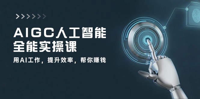 （10762期）AIGC 人工智能全能实操课：用AI工作，提升效率，帮你赚钱（33节课）-搞钱专业户