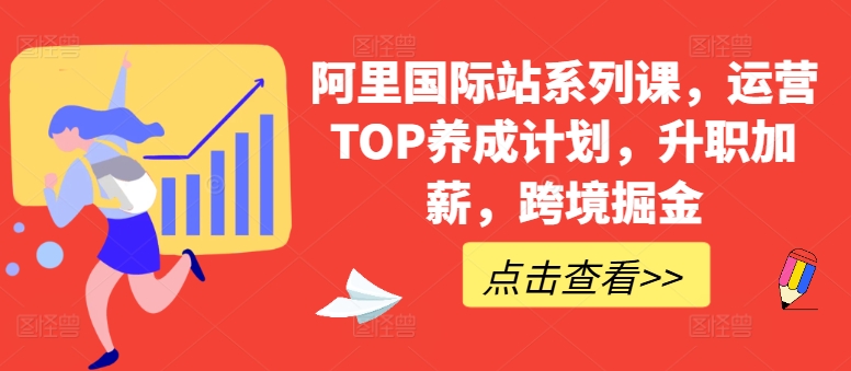 阿里国际站系列课，运营TOP养成计划，升职加薪，跨境掘金-搞钱专业户