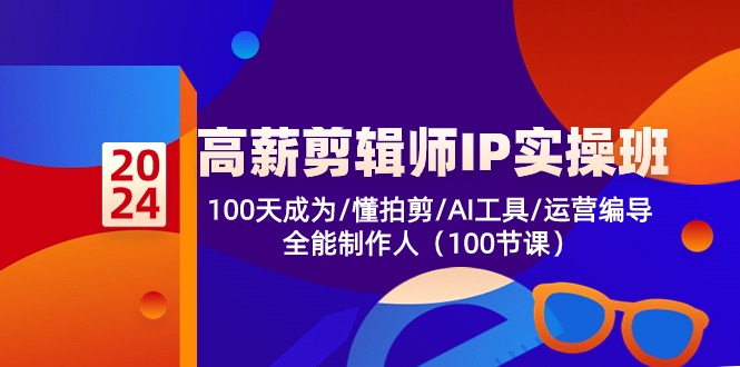 （10783期）高薪-剪辑师IP实操班-第2期，100天成为懂拍剪/AI工具/运营编导/全能制作人-搞钱专业户