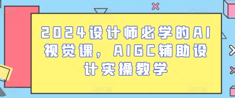 2024设计师必学的AI视觉课，AIGC辅助设计实操教学-搞钱专业户