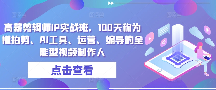 高薪剪辑师IP实战班，100天称为懂拍剪、AI工具、运营、编导的全能型视频制作人-搞钱专业户