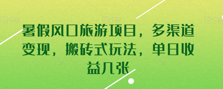 暑假风口旅游项目，多渠道变现，搬砖式玩法，单日收益几张-搞钱专业户
