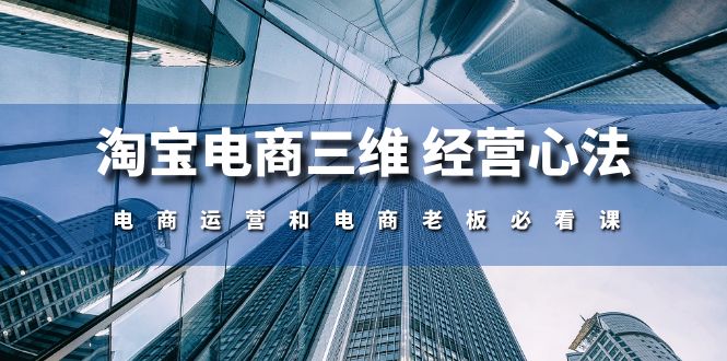 淘宝电商三维经营心法：电商运营和电商老板必看课（59节课）-搞钱专业户