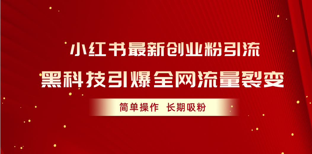 （10789期）小红书最新创业粉引流，黑科技引爆全网流量裂变，简单操作长期吸粉-搞钱专业户