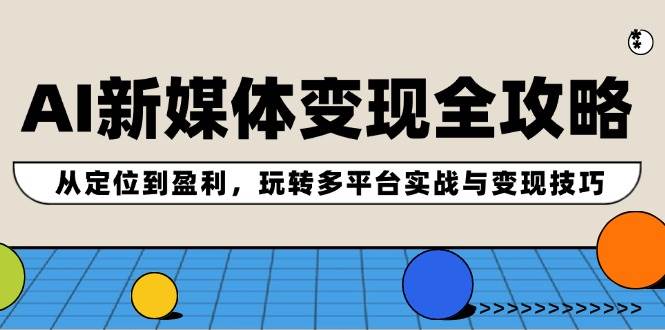 AI新媒体变现全攻略：从定位到盈利，玩转多平台实战与变现技巧-搞钱专业户