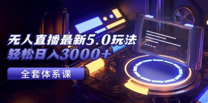 无人直播最新5.0玩法，轻松日入3000+-搞钱专业户