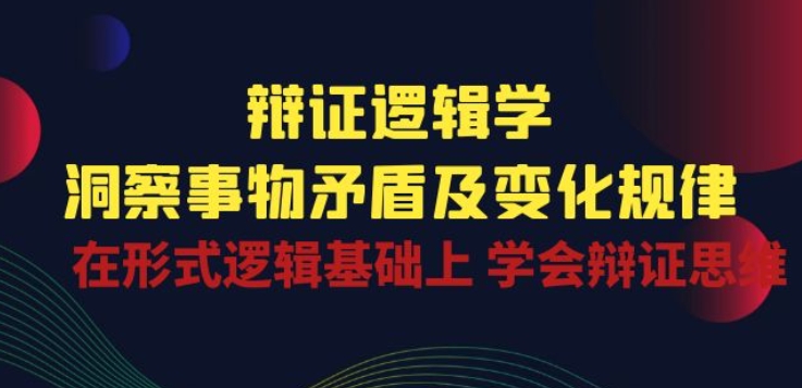 辩证 逻辑学 | 洞察 事物矛盾及变化规律 在形式逻辑基础上 学会辩证思维-搞钱专业户