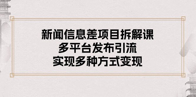 （10805期）新闻信息差项目拆解课：多平台发布引流，实现多种方式变现-搞钱专业户