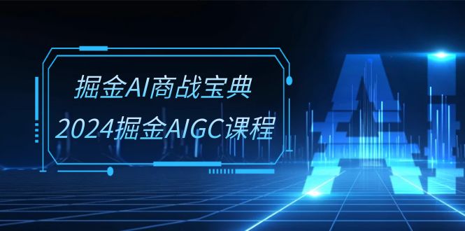 （10811期）掘金AI 商战宝典-系统班：2024掘金AIGC课程（30节视频课）-搞钱专业户
