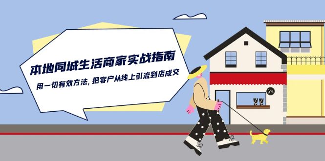 （10810期）本地同城生活·商家实战指南：用一切有效方法，把客户从线上引流到店成交-搞钱专业户