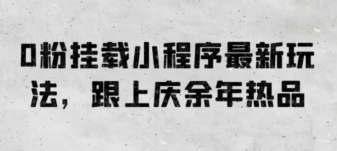 0粉挂载小程序最新玩法，跟上庆余年热品-搞钱专业户