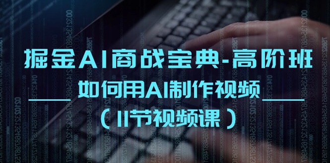 掘金AI商战宝典高阶班：如何用AI制作视频（11节视频课）-搞钱专业户