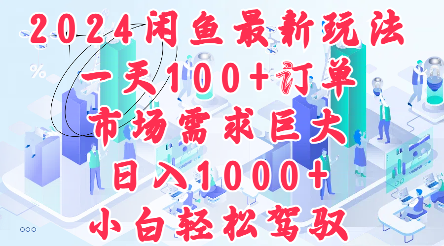 2024闲鱼最新玩法，一天100+订单，市场需求巨大，日入1000+，小白轻松驾驭-搞钱专业户