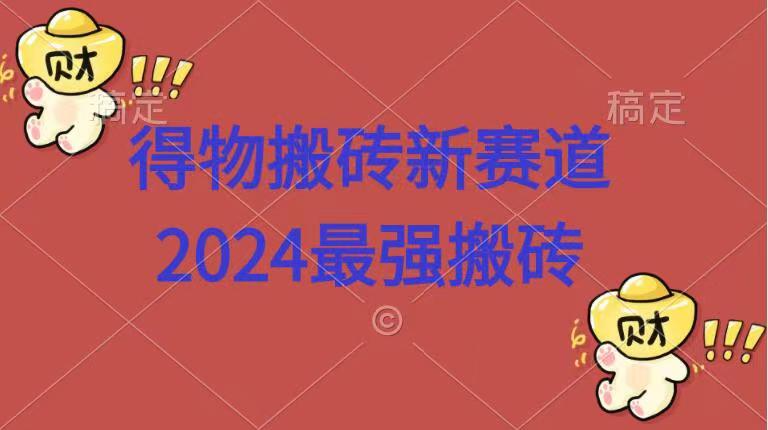 得物搬砖新赛道.2024最强搬砖-搞钱专业户