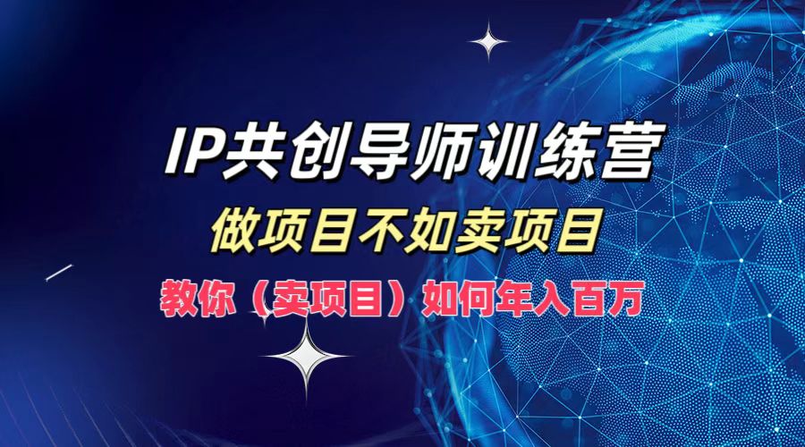 IP共创导师训练营，如何实现年入百万，做项目不如卖项目，教你（卖项目）-搞钱专业户