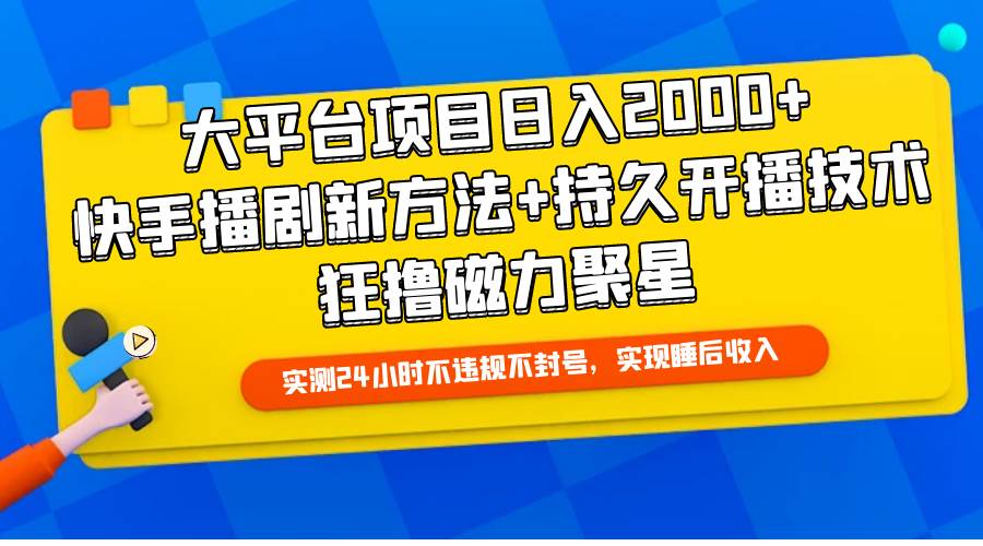 大平台项目日入2000+，快手播剧新方法+持久开播技术，狂撸磁力聚星-搞钱专业户