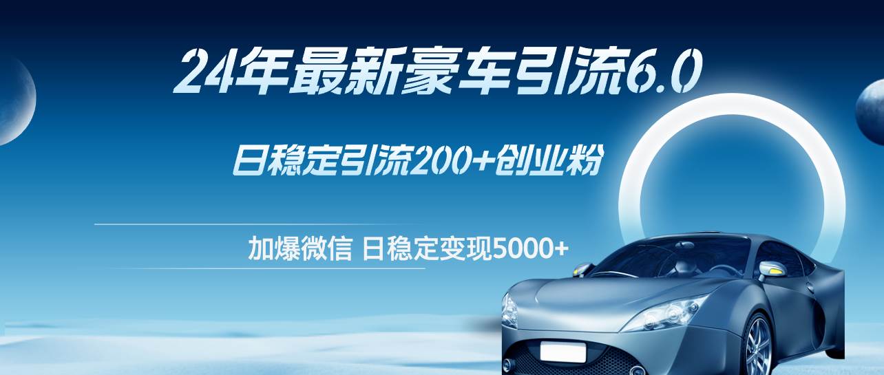 24年最新豪车引流6.0，日引500+创业粉，日稳定变现5000+-搞钱专业户