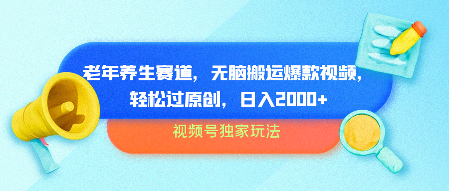 视频号独家玩法，老年养生赛道，无脑搬运爆款视频，轻松过原创，批量操作，日入2000+-搞钱专业户