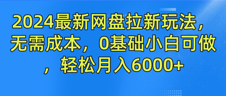 2024最新网盘拉新玩法，无需成本，0基础小白可做，轻松月入6000+-搞钱专业户