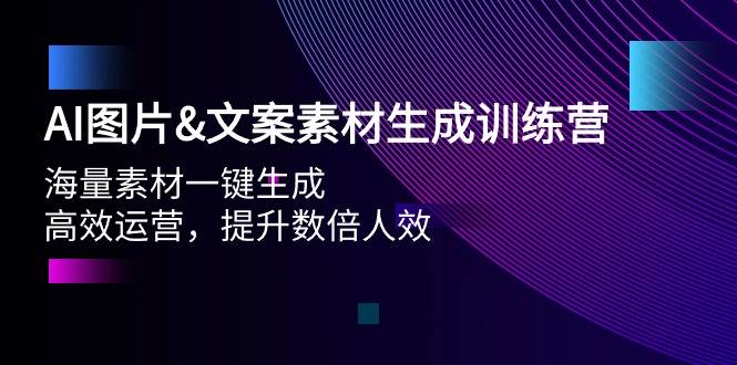 AI图片文案素材生成训练营，海量素材一键生成 高效运营 提升数倍人效-搞钱专业户