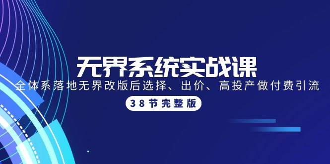 无界系统实战课：全体系落地无界改版后选择、出价、高投产做付费引流-38节-搞钱专业户