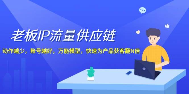 老板 IP流量 供应链，动作越少，账号越好，万能模型，快速为产品获客翻N倍-搞钱专业户