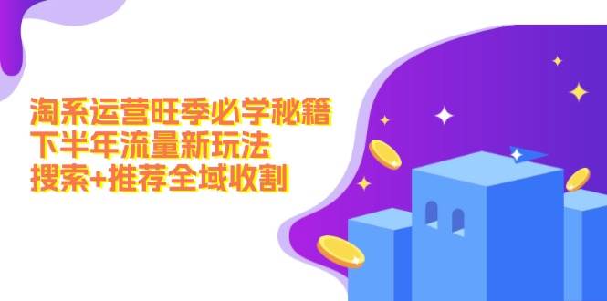 淘系运营旺季必学秘籍：下半年流量新玩法：搜索+推荐全域收割（无水印）-搞钱专业户