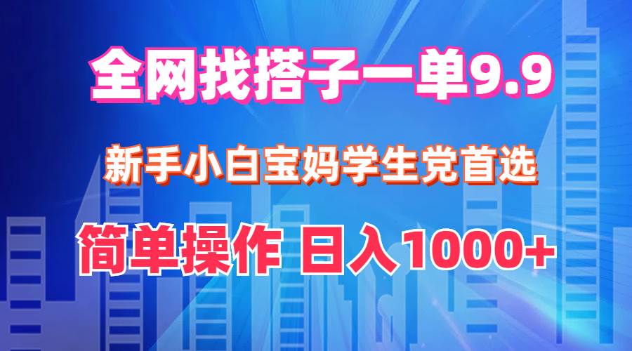 全网找搭子1单9.9 新手小白宝妈学生党首选 简单操作 日入1000+-搞钱专业户