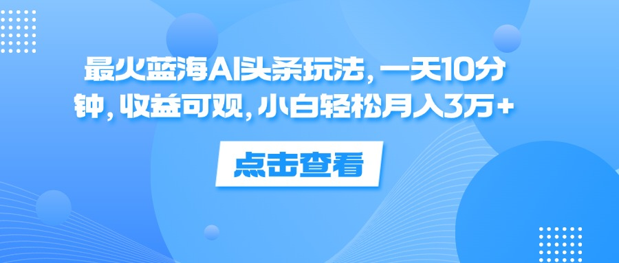 一天10分钟，收益可观，小白轻松月入3万+，最火蓝海AI头条玩法-搞钱专业户