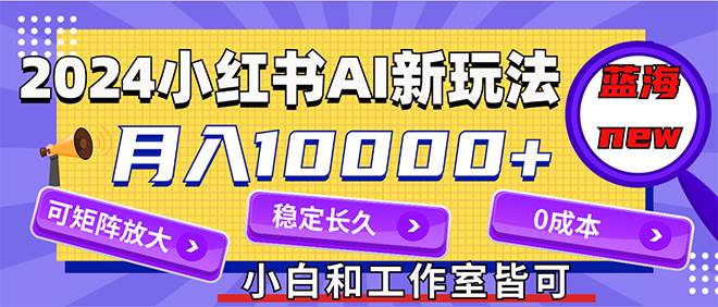 2024最新小红薯AI赛道，蓝海项目，月入10000+，0成本，当事业来做，可矩阵-搞钱专业户