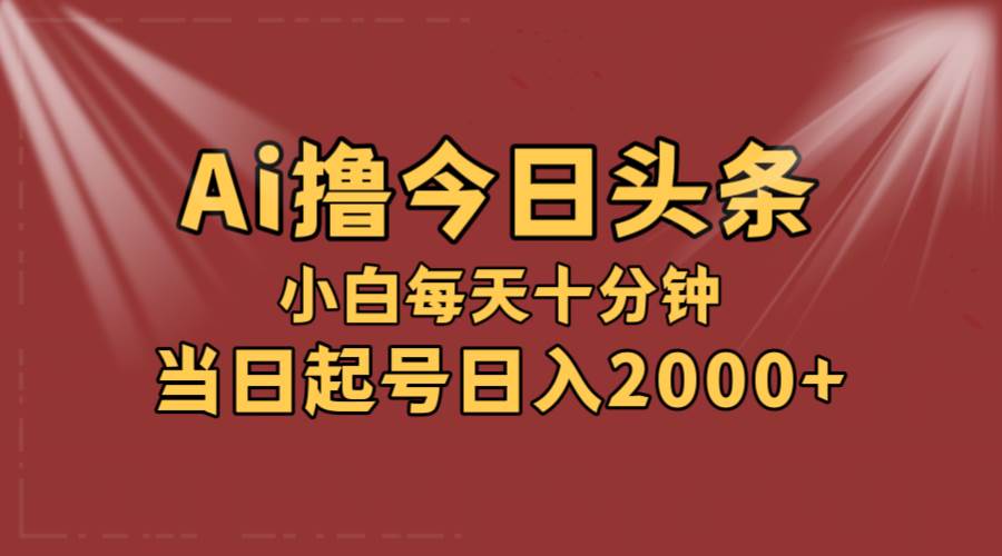 AI撸爆款头条，当天起号，可矩阵，第二天见收益，小白无脑轻松日入2000+-搞钱专业户