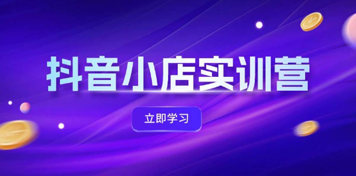 抖音小店最新实训营，提升体验分、商品卡 引流，投流增效，联盟引流秘籍-搞钱专业户