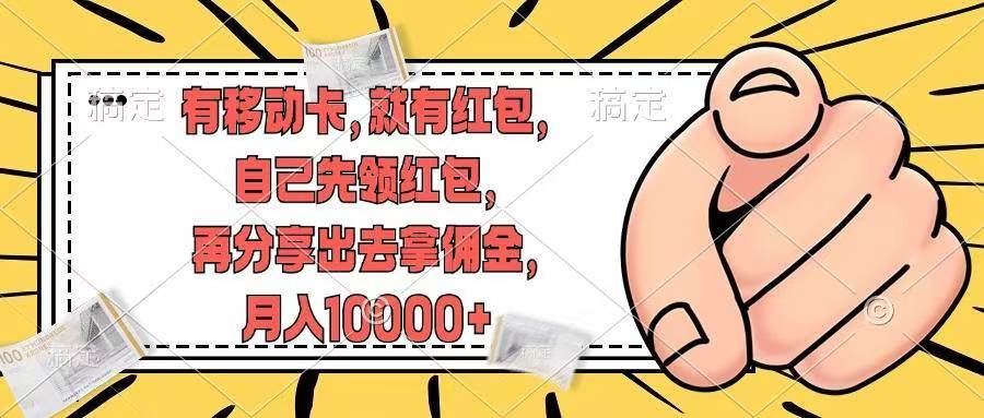 有移动卡，就有红包，自己先领红包，再分享出去拿佣金，月入10000+-搞钱专业户