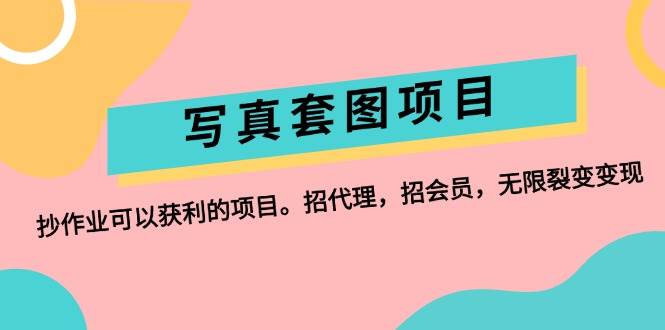 写真套图项目：抄作业可以获利的项目。招代理，招会员，无限裂变变现-搞钱专业户