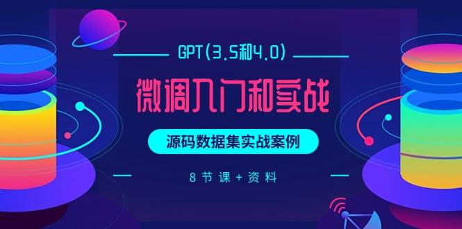 GPT(3.5和4.0)微调入门和实战，源码数据集实战案例（8节课+资料）-搞钱专业户