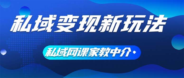 私域变现新玩法，网课家教中介，只做渠道和流量，让大学生给你打工、0…-搞钱专业户