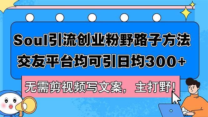 Soul引流创业粉野路子方法，交友平台均可引日均300+，无需剪视频写文案…-搞钱专业户