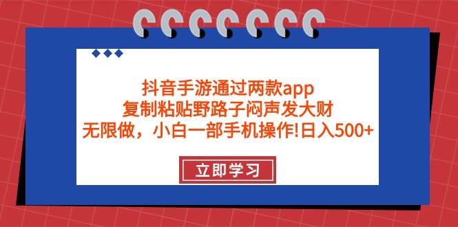 抖音手游通过两款app，复制粘贴野路子闷声发大财，无限做 一部手机日入500+-搞钱专业户